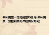 候补购票一定抢到票吗介绍(候补购票一定抢到票吗详细情况如何)