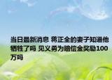 当日最新消息 蒋正全的妻子知道他牺牲了吗 见义勇为赔偿金奖励100万吗