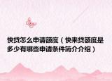 快贷怎么申请额度（快来贷额度是多少有哪些申请条件简介介绍）
