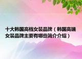 十大韩国高档女装品牌（韩国高端女装品牌主要有哪些简介介绍）