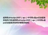 虚拟机virtualpc2007（vpc）中可用u盘pe启动盘装系统吗介绍(虚拟机virtualpc2007（vpc）中可用u盘pe启动盘装系统吗详细情况如何)