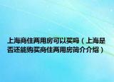 上海商住两用房可以买吗（上海是否还能购买商住两用房简介介绍）