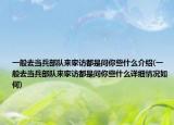 一般去当兵部队来家访都是问你些什么介绍(一般去当兵部队来家访都是问你些什么详细情况如何)
