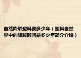 自然降解塑料要多少年（塑料自然界中的降解时间是多少年简介介绍）