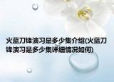 火蓝刀锋演习是多少集介绍(火蓝刀锋演习是多少集详细情况如何)