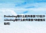 Drakedog用什么软件录象?介绍(Drakedog用什么软件录象?详细情况如何)