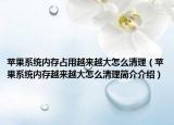 苹果系统内存占用越来越大怎么清理（苹果系统内存越来越大怎么清理简介介绍）