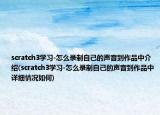 scratch3学习-怎么录制自己的声音到作品中介绍(scratch3学习-怎么录制自己的声音到作品中详细情况如何)