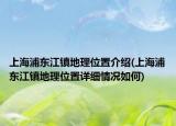 上海浦东江镇地理位置介绍(上海浦东江镇地理位置详细情况如何)