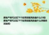房地产时代过后下个投资回报高的是什么介绍(房地产时代过后下个投资回报高的是什么详细情况如何)