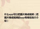 什么app可以把图片做成视频（把图片做成视频的app有哪些简介介绍）