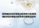 陈翔唱的承诺求解歌词的意思介绍(陈翔唱的承诺求解歌词的意思详细情况如何)