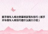新手倒车入库注意事项及驾车技巧（新手开车倒车入库技巧是什么简介介绍）