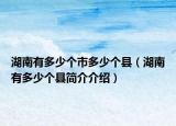 湖南有多少个市多少个县（湖南有多少个县简介介绍）