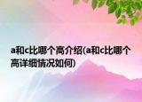 a和c比哪个高介绍(a和c比哪个高详细情况如何)