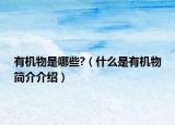 有机物是哪些?（什么是有机物简介介绍）
