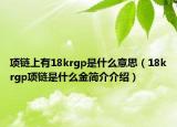 项链上有18krgp是什么意思（18krgp项链是什么金简介介绍）