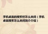 手机桌面的搜索栏怎么关闭（手机桌面搜索怎么关闭简介介绍）