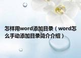 怎样用word添加目录（word怎么手动添加目录简介介绍）