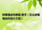 转笔慢动作教程 新手（怎么转笔慢动作简介介绍）