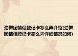 劲舞团情侣登记卡怎么弄介绍(劲舞团情侣登记卡怎么弄详细情况如何)