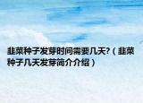韭菜种子发芽时间需要几天?（韭菜种子几天发芽简介介绍）