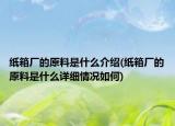 纸箱厂的原料是什么介绍(纸箱厂的原料是什么详细情况如何)