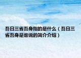 吾日三省吾身指的是什么（吾日三省吾身是谁说的简介介绍）