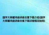 国学大师翟鸿燊讲座全集下载介绍(国学大师翟鸿燊讲座全集下载详细情况如何)