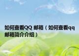 如何查看QQ 邮箱（如何查看qq邮箱简介介绍）