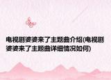 电视剧婆婆来了主题曲介绍(电视剧婆婆来了主题曲详细情况如何)