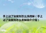 手上沾了染发剂怎么洗得掉（手上沾了染发剂怎么去掉简介介绍）