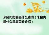 米猪肉指的是什么猪肉（米猪肉是什么意思简介介绍）