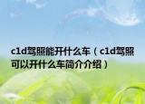 c1d驾照能开什么车（c1d驾照可以开什么车简介介绍）