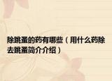 除跳蚤的药有哪些（用什么药除去跳蚤简介介绍）