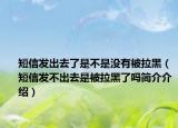 短信发出去了是不是没有被拉黑（短信发不出去是被拉黑了吗简介介绍）