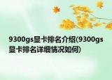 9300gs显卡排名介绍(9300gs显卡排名详细情况如何)