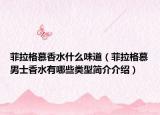 菲拉格慕香水什么味道（菲拉格慕男士香水有哪些类型简介介绍）