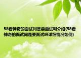 58看神奇的面试间是要面试吗介绍(58看神奇的面试间是要面试吗详细情况如何)