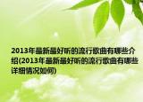 2013年最新最好听的流行歌曲有哪些介绍(2013年最新最好听的流行歌曲有哪些详细情况如何)