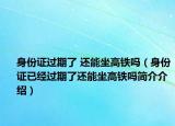 身份证过期了 还能坐高铁吗（身份证已经过期了还能坐高铁吗简介介绍）