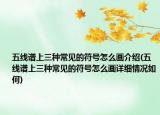 五线谱上三种常见的符号怎么画介绍(五线谱上三种常见的符号怎么画详细情况如何)