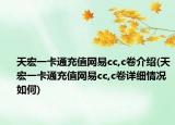 天宏一卡通充值网易cc,c卷介绍(天宏一卡通充值网易cc,c卷详细情况如何)