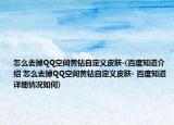 怎么去掉QQ空间黄钻自定义皮肤-(百度知道介绍 怎么去掉QQ空间黄钻自定义皮肤- 百度知道详细情况如何)