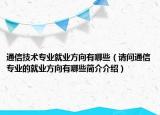 通信技术专业就业方向有哪些（请问通信专业的就业方向有哪些简介介绍）