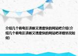 介绍几个看电影清晰又速度快的网站吧介绍(介绍几个看电影清晰又速度快的网站吧详细情况如何)