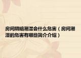 房间阴暗潮湿会什么危害（房间潮湿的危害有哪些简介介绍）