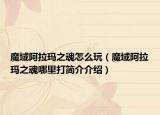 魔域阿拉玛之魂怎么玩（魔域阿拉玛之魂哪里打简介介绍）