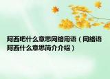 阿西吧什么意思网络用语（网络语阿西什么意思简介介绍）