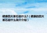 健康四大基石是什么?（健康的四大基石是什么简介介绍）